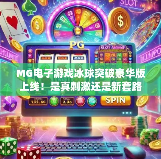 MG电子游戏冰球突破豪华版上线！是真刺激还是新套路？深度测评来了！mg电子游戏冰球突破豪华版