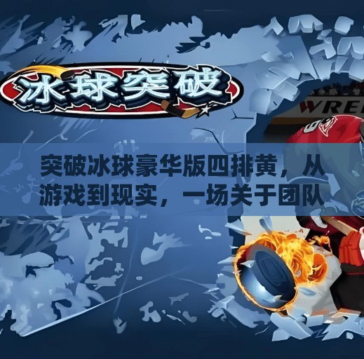 突破冰球豪华版四排黄，从游戏到现实，一场关于团队协作与极限挑战的启示,突破冰球豪华版四排黄