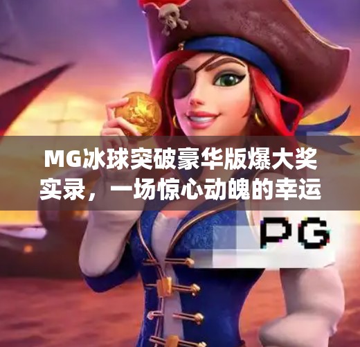 MG冰球突破豪华版爆大奖实录，一场惊心动魄的幸运之旅，你也能成为下一个幸运儿！mg摆脱冰球突破豪华版爆大奖视频