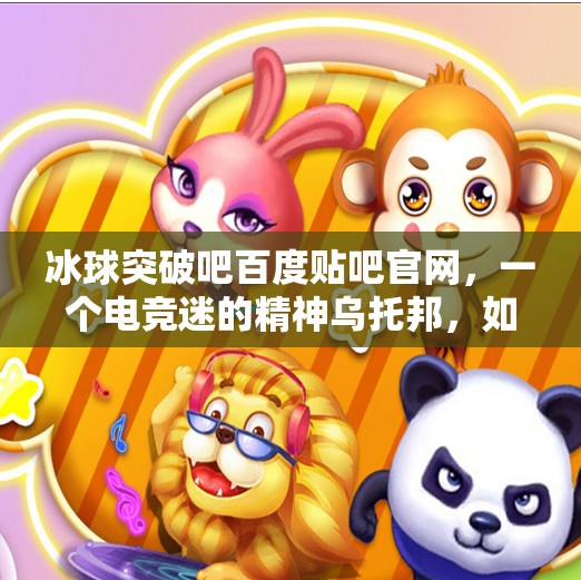 冰球突破吧百度贴吧官网，一个电竞迷的精神乌托邦，如何从冷门走向主流？冰球突破吧百度贴吧官网