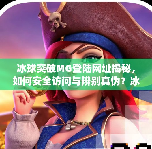 冰球突破MG登陆网址揭秘，如何安全访问与辨别真伪？冰球突破mg登陆网址是什么
