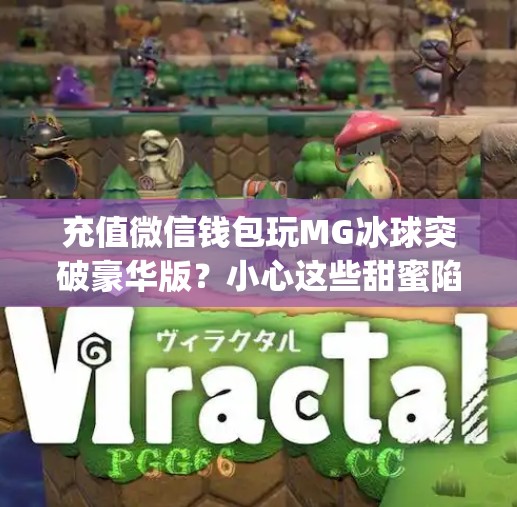 充值微信钱包玩MG冰球突破豪华版？小心这些甜蜜陷阱！mg冰球突破豪华版充值微信钱包
