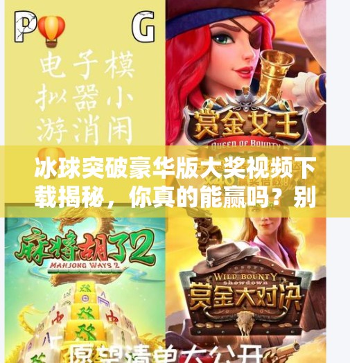 冰球突破豪华版大奖视频下载揭秘，你真的能赢吗？别被中奖陷阱骗了！最新冰球突破豪华版大奖视频下载