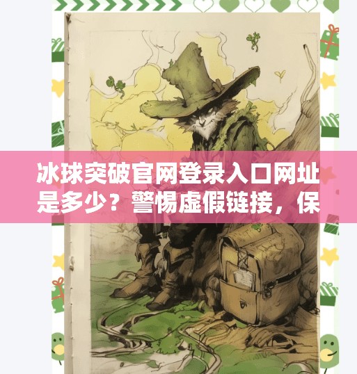 冰球突破官网登录入口网址是多少？警惕虚假链接，保护个人信息安全！冰球突破官网登录入口网址是多少