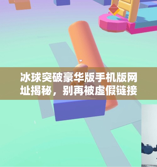 冰球突破豪华版手机版网址揭秘，别再被虚假链接骗了！一文教你安全获取正版资源,冰球突破豪华版手机版网址是什么