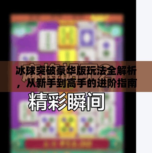 冰球突破豪华版玩法全解析，从新手到高手的进阶指南,电子游戏冰球突破豪华版怎么玩