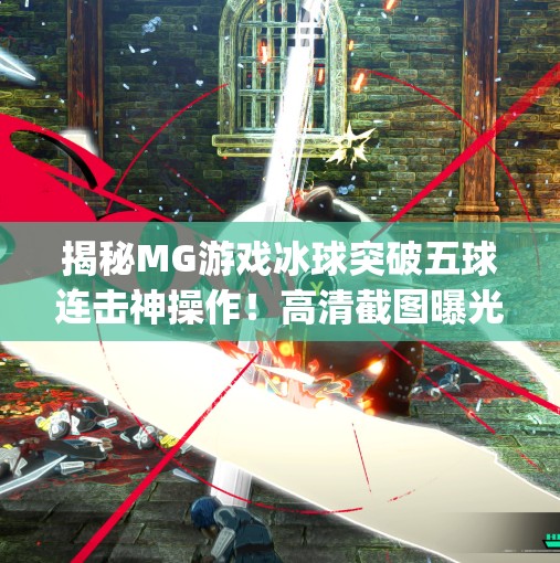 揭秘MG游戏冰球突破五球连击神操作！高清截图曝光，高手都在偷偷练这个技巧！mg游戏冰球突破五个球截图高清