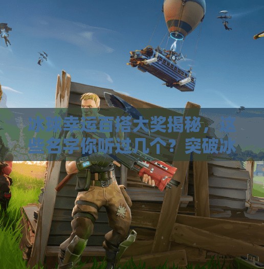冰球幸运百搭大奖揭秘，这些名字你听过几个？突破冰球幸运百搭大奖都叫什么