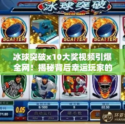 冰球突破x10大奖视频引爆全网！揭秘背后幸运玩家的真实故事与隐藏套路,mg冰球突破x10大奖视频