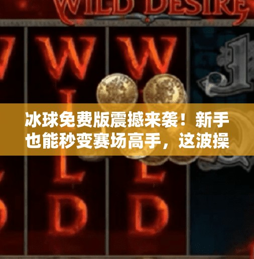 冰球免费版震撼来袭！新手也能秒变赛场高手，这波操作太香了！最新突破冰球免费版下载安装