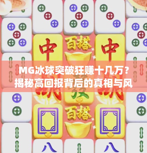 MG冰球突破狂赚十几万？揭秘高回报背后的真相与风险！mg冰球突破十几万大奖