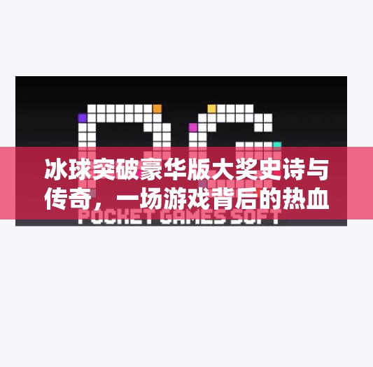 冰球突破豪华版大奖史诗与传奇，一场游戏背后的热血与荣耀,冰球突破豪华版大奖史诗和传奇