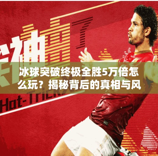 冰球突破终极全胜5万倍怎么玩？揭秘背后的真相与风险！冰球突破终极全胜5万倍怎么玩