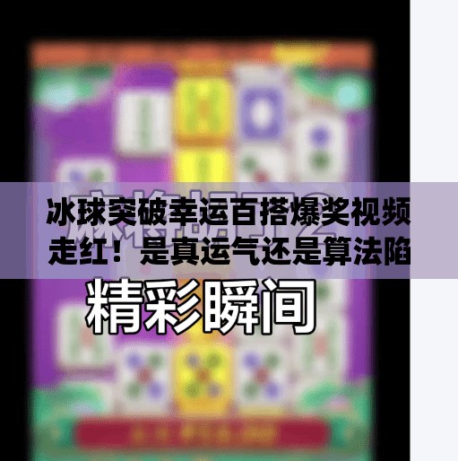 冰球突破幸运百搭爆奖视频走红！是真运气还是算法陷阱？mg冰球突破幸运百搭游戏爆奖视频