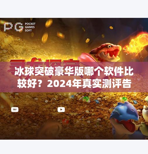 冰球突破豪华版哪个软件比较好？2024年真实测评告诉你答案！冰球突破豪华版哪个软件比较好