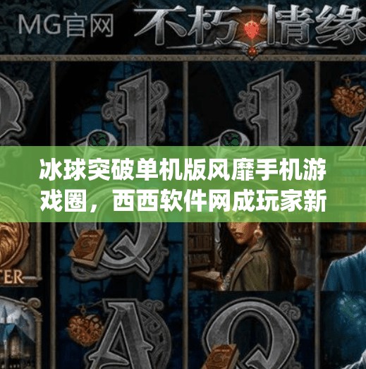 冰球突破单机版风靡手机游戏圈，西西软件网成玩家新宠！mg冰球突破单机版西西软件网