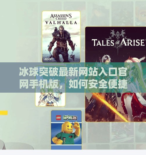 冰球突破最新网站入口官网手机版，如何安全便捷地体验在线娱乐新玩法？冰球突破最新网站入口官网手机版