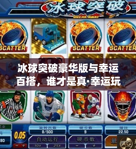 冰球突破豪华版与幸运百搭，谁才是真·幸运玩家？揭秘两款热门游戏背后的玄学逻辑！mg冰球突破豪华版和幸运百搭