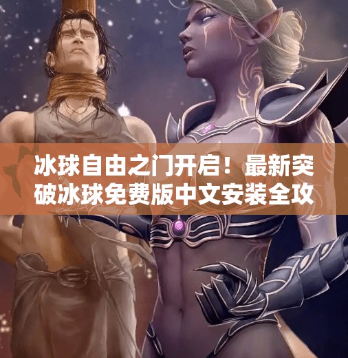 冰球自由之门开启！最新突破冰球免费版中文安装全攻略，新手也能秒变高手！最新突破冰球免费版下载安装中文
