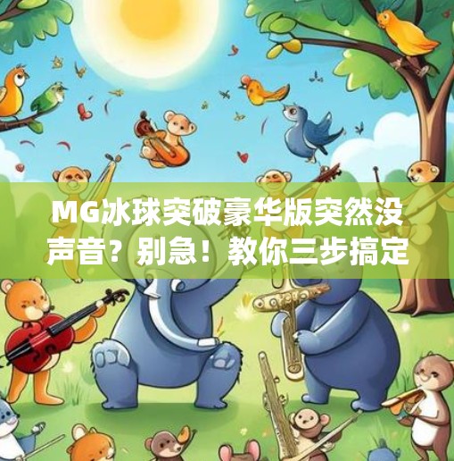 MG冰球突破豪华版突然没声音？别急！教你三步搞定音频问题，重拾游戏乐趣！mg冰球突破豪华版怎么没有声音
