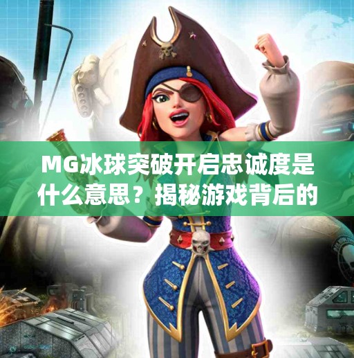 MG冰球突破开启忠诚度是什么意思？揭秘游戏背后的隐藏机制与玩家福利！mg冰球突破开启忠诚度是啥意思
