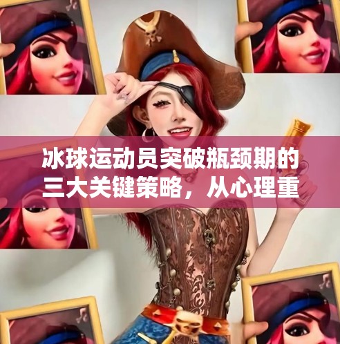 冰球运动员突破瓶颈期的三大关键策略，从心理重建到技术重塑,运动员到了瓶颈期该怎么突破冰球