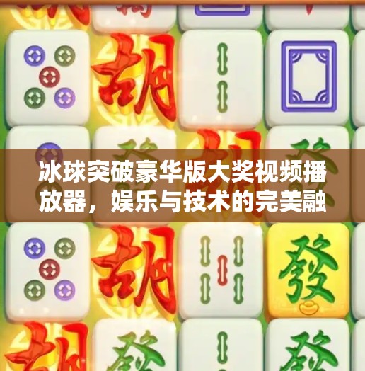 冰球突破豪华版大奖视频播放器，娱乐与技术的完美融合，你真的了解它吗？冰球突破豪华版大奖视频播放器