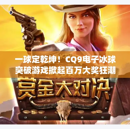 一球定乾坤！CQ9电子冰球突破游戏掀起百万大奖狂潮，玩家如何抓住这波财富机遇？cq9电子冰球突破游戏中的百万大奖