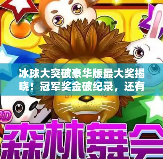 冰球大突破豪华版最大奖揭晓！冠军奖金破纪录，还有这些惊喜你想不到！冰球大突破豪华版最大的奖是什么