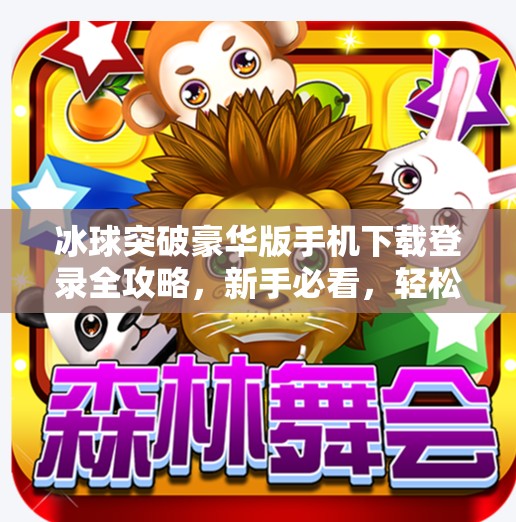 冰球突破豪华版手机下载登录全攻略，新手必看，轻松上手不踩坑！冰球突破豪华版手机下载登录