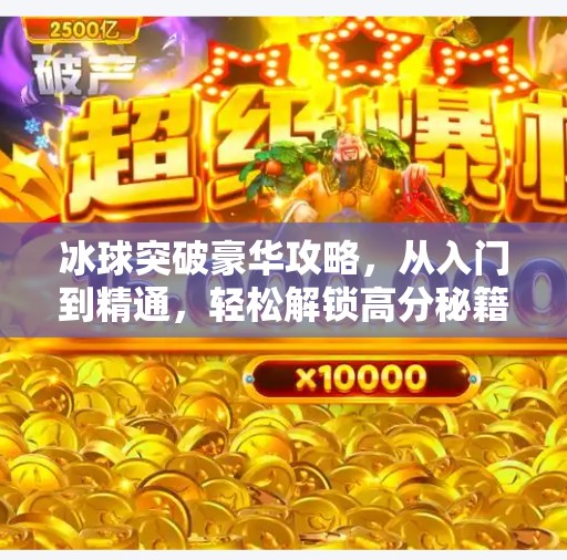 冰球突破豪华攻略，从入门到精通，轻松解锁高分秘籍！冰球突破豪华攻略