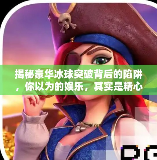 揭秘豪华冰球突破背后的陷阱，你以为的娱乐，其实是精心设计的骗局！豪华冰球突破网址