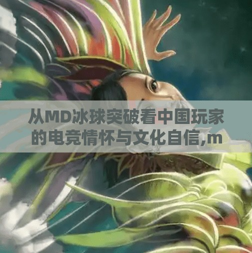 从MD冰球突破看中国玩家的电竞情怀与文化自信,md冰球突破游 从MD冰球突破看中国玩家的电竞情怀与文化自信,md冰球突破游