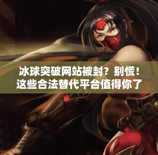 冰球突破网站被封?别慌!这些合法替代平台值得你了解!谁有冰球突破网站 冰球突破网站被封?别慌!这些合法替代平台值得你了解!谁有冰球突破网站