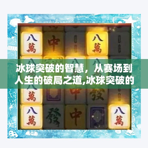 冰球突破的智慧,从赛场到人生的破局之道,冰球突破的经验 冰球突破的智慧,从赛场到人生的破局之道,冰球突破的经验