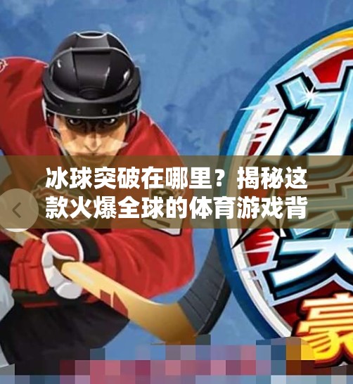 冰球突破在哪里?揭秘这款火爆全球的体育游戏背后的秘密!冰球突破在哪里 冰球突破在哪里?揭秘这款火爆全球的体育游戏背后的秘密!冰球突破在哪里