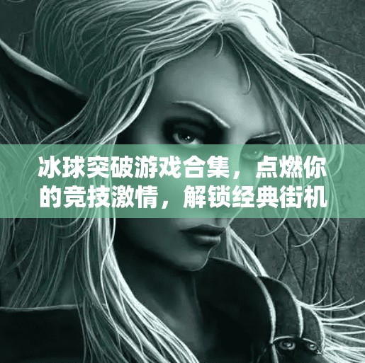 冰球突破游戏合集,点燃你的竞技激情,解锁经典街机回忆!冰球突破游戏合集 冰球突破游戏合集,点燃你的竞技激情,解锁经典街机回忆!冰球突破游戏合集
