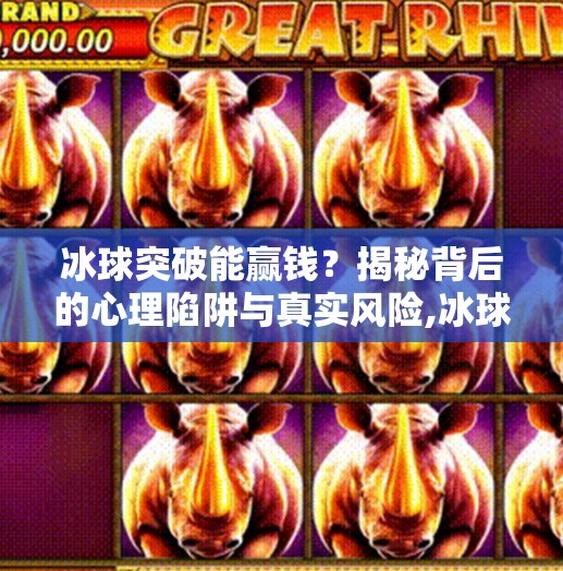 冰球突破能赢钱?揭秘背后的心理陷阱与真实风险,冰球突破能赢钱 冰球突破能赢钱?揭秘背后的心理陷阱与真实风险,冰球突破能赢钱