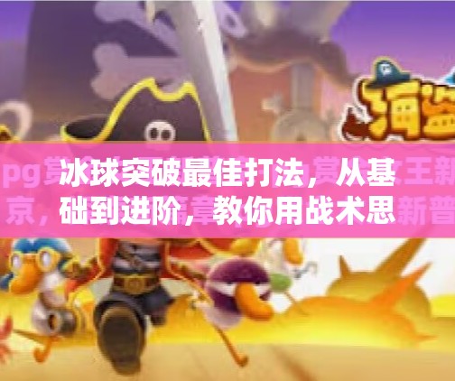 冰球突破最佳打法,从基础到进阶,教你用战术思维掌控赛场节奏!冰球突破最佳打法 冰球突破最佳打法,从基础到进阶,教你用战术思维掌控赛场节奏!冰球突破最佳打法