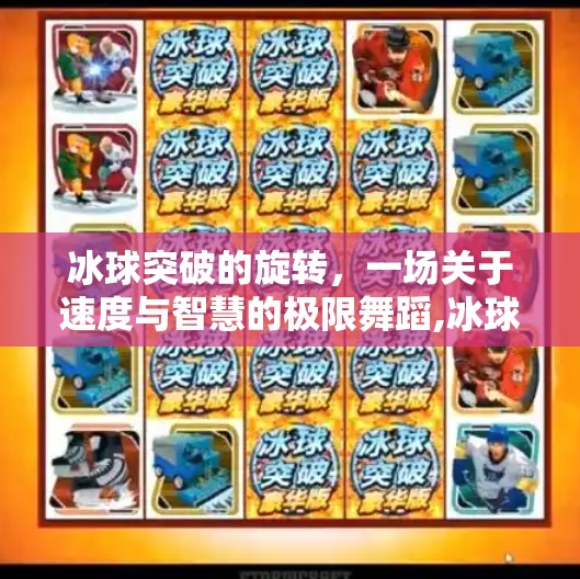 冰球突破的旋转,一场关于速度与智慧的极限舞蹈,冰球突破的旋转 冰球突破的旋转,一场关于速度与智慧的极限舞蹈,冰球突破的旋转