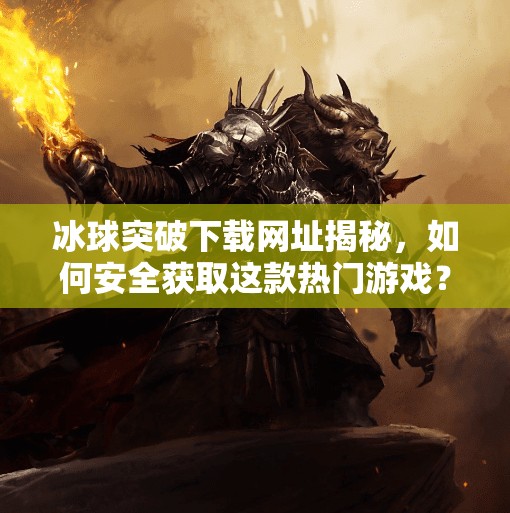 冰球突破下载网址揭秘,如何安全获取这款热门游戏?别再被虚假链接骗了!冰球突破下载网址 冰球突破下载网址揭秘,如何安全获取这款热门游戏?别再被虚假链接骗了!冰球突破下载网址