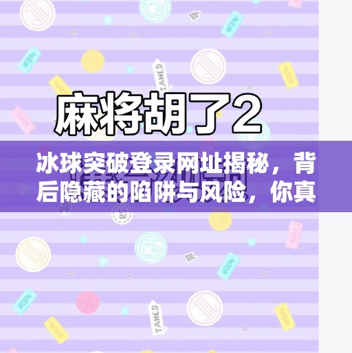 冰球突破登录网址揭秘,背后隐藏的陷阱与风险,你真的了解吗?冰球突破登录网址 冰球突破登录网址揭秘,背后隐藏的陷阱与风险,你真的了解吗?冰球突破登录网址