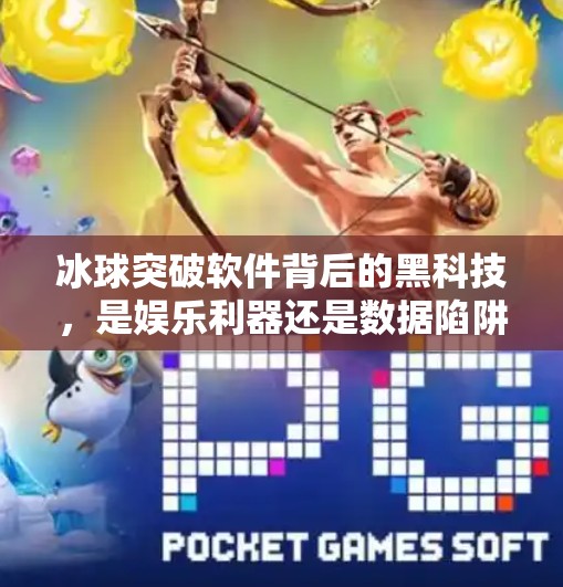 冰球突破软件背后的黑科技,是娱乐利器还是数据陷阱?冰球突破的软件 冰球突破软件背后的黑科技,是娱乐利器还是数据陷阱?冰球突破的软件