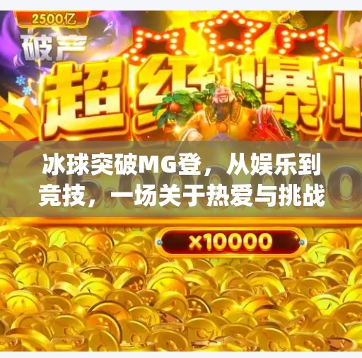 冰球突破MG登,从娱乐到竞技,一场关于热爱与挑战的深度解码,冰球突破mg登 冰球突破MG登,从娱乐到竞技,一场关于热爱与挑战的深度解码,冰球突破mg登