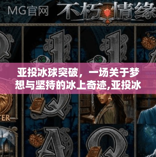 亚投冰球突破,一场关于梦想与坚持的冰上奇迹,亚投冰球突破 亚投冰球突破,一场关于梦想与坚持的冰上奇迹,亚投冰球突破