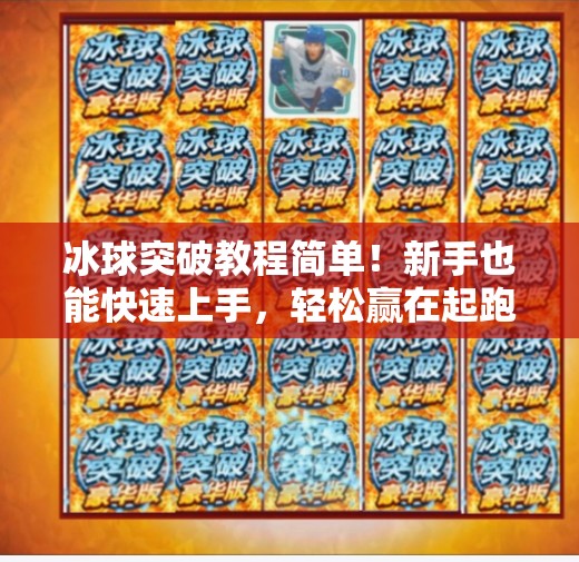 冰球突破教程简单!新手也能快速上手,轻松赢在起跑线!冰球突破教程简单