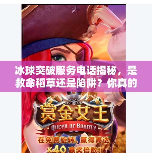 冰球突破服务电话揭秘,是救命稻草还是陷阱?你真的了解它吗?冰球突破服务电话