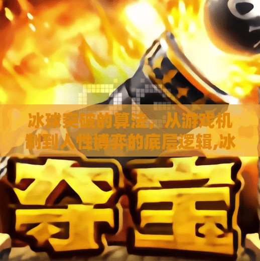 冰球突破的算法,从游戏机制到人性博弈的底层逻辑,冰球突破的算法