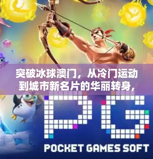 突破冰球澳门,从冷门运动到城市新名片的华丽转身,突破冰球澳门