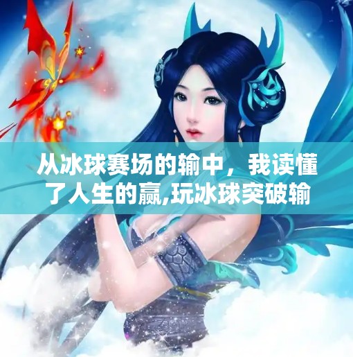 从冰球赛场的输中,我读懂了人生的赢,玩冰球突破输了